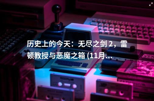 历史上的今天：无尽之剑 2，雷顿教授与恶魔之箱 (11月29日)-第1张-游戏信息-娜宝网