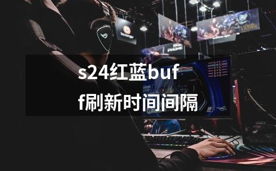 s24红蓝buff刷新时间间隔-第1张-游戏信息-娜宝网