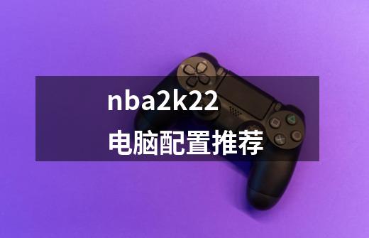 nba2k22电脑配置推荐-第1张-游戏信息-娜宝网