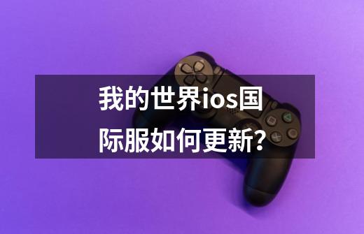 我的世界ios国际服如何更新？-第1张-游戏信息-娜宝网