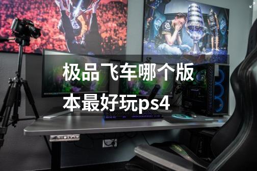 极品飞车哪个版本最好玩ps4-第1张-游戏信息-娜宝网