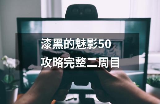 漆黑的魅影50攻略完整二周目-第1张-游戏信息-娜宝网