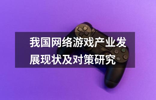 我国网络游戏产业发展现状及对策研究-第1张-游戏信息-娜宝网