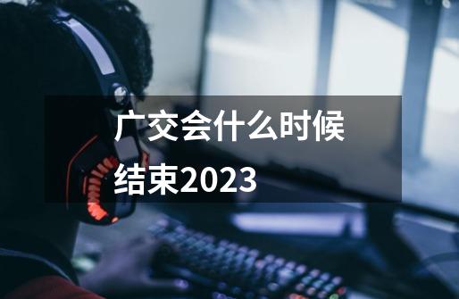 广交会什么时候结束2023-第1张-游戏信息-娜宝网