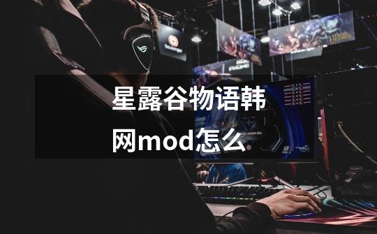 星露谷物语韩网mod怎么-第1张-游戏信息-娜宝网