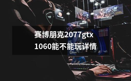 赛博朋克2077gtx1060能不能玩详情-第1张-游戏信息-娜宝网