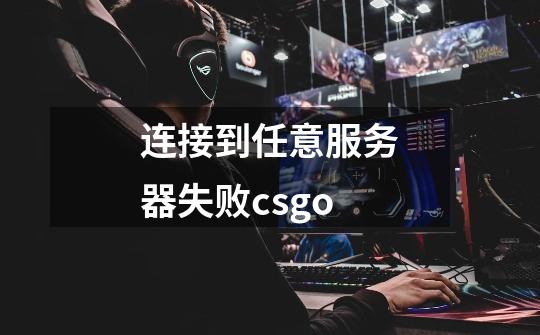 连接到任意服务器失败csgo-第1张-游戏信息-娜宝网