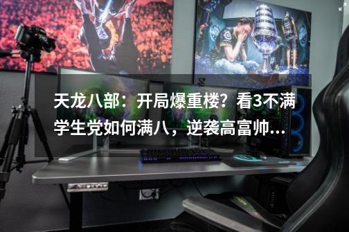 天龙八部：开局爆重楼？看3不满学生党如何满八，逆袭高富帅？-第1张-游戏信息-娜宝网