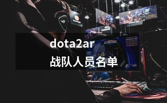 dota2ar战队人员名单-第1张-游戏信息-娜宝网