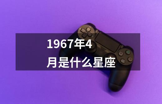 1967年4月是什么星座-第1张-游戏信息-娜宝网