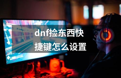 dnf捡东西快捷键怎么设置-第1张-游戏信息-娜宝网