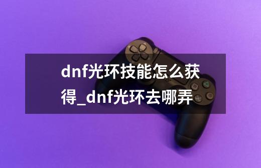 dnf光环技能怎么获得_dnf光环去哪弄-第1张-游戏信息-娜宝网