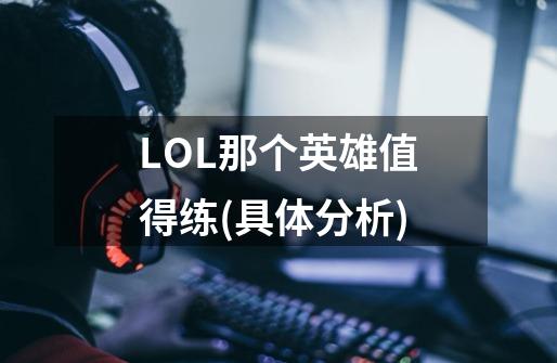 LOL那个英雄值得练(具体分析)-第1张-游戏信息-娜宝网