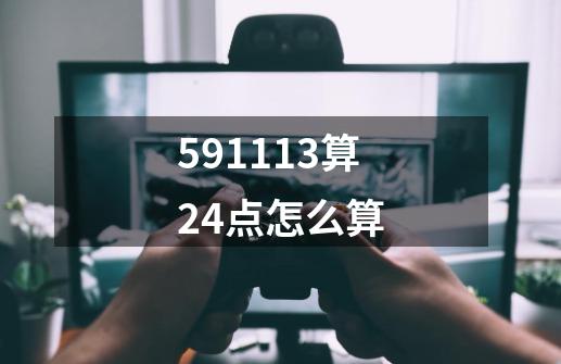 591113算24点怎么算-第1张-游戏信息-娜宝网