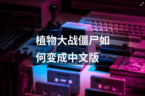 植物大战僵尸如何变成中文版-第1张-游戏信息-娜宝网