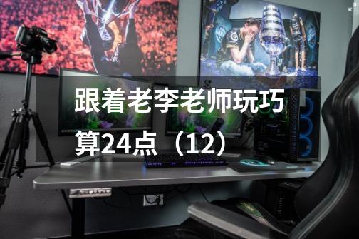 跟着老李老师玩巧算24点（12）-第1张-游戏信息-娜宝网