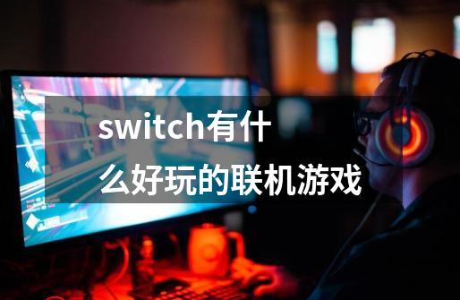switch有什么好玩的联机游戏-第1张-游戏信息-娜宝网