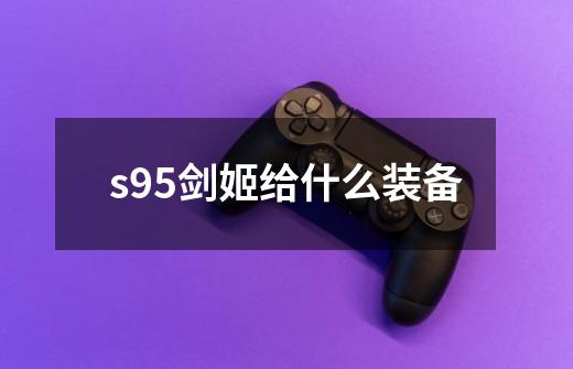 s95剑姬给什么装备-第1张-游戏信息-娜宝网