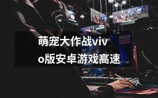 萌宠大作战vivo版安卓游戏高速-第1张-游戏信息-娜宝网