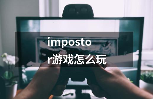 impostor游戏怎么玩-第1张-游戏信息-娜宝网