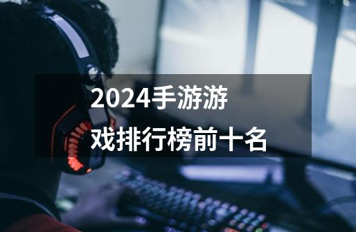 2024手游游戏排行榜前十名-第1张-游戏信息-娜宝网