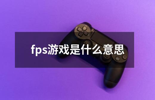 fps游戏是什么意思-第1张-游戏信息-娜宝网