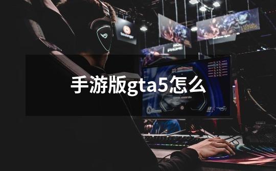 手游版gta5怎么-第1张-游戏信息-娜宝网