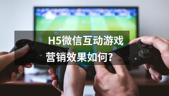  H5微信互动游戏营销效果如何？ -第1张-游戏信息-娜宝网