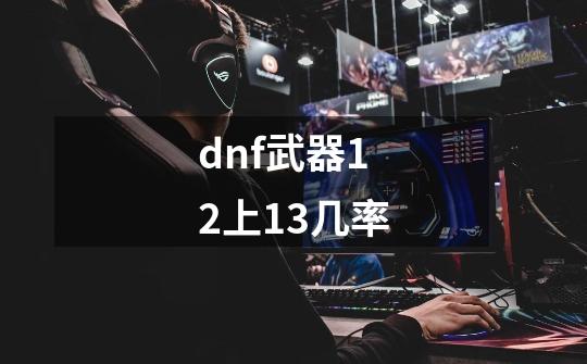 dnf武器12上13几率-第1张-游戏信息-娜宝网