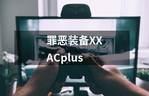 罪恶装备XXACplus-第1张-游戏信息-娜宝网