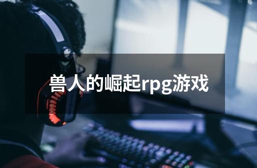 兽人的崛起rpg游戏-第1张-游戏信息-娜宝网