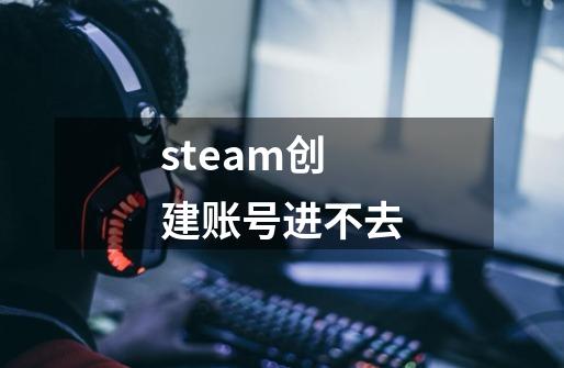 steam创建账号进不去-第1张-游戏信息-娜宝网