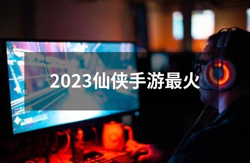 2023仙侠手游最火-第1张-游戏信息-娜宝网