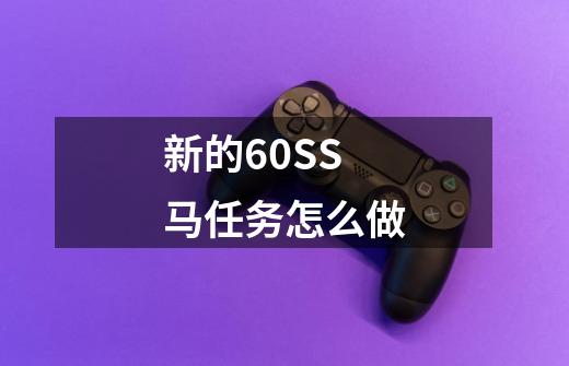 新的60SS马任务怎么做-第1张-游戏信息-娜宝网