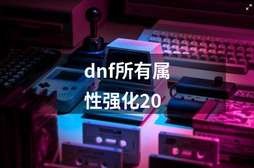 dnf所有属性强化20-第1张-游戏信息-娜宝网