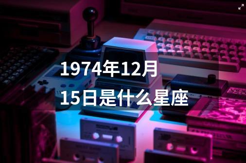 1974年12月15日是什么星座-第1张-游戏信息-娜宝网