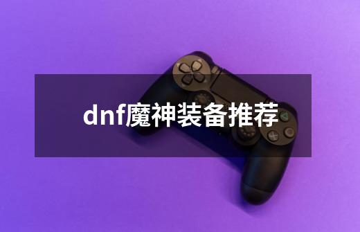 dnf魔神装备推荐-第1张-游戏信息-娜宝网