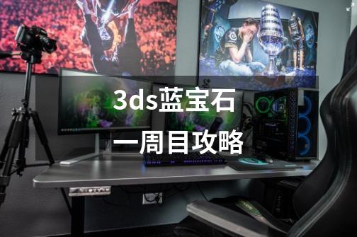 3ds蓝宝石一周目攻略-第1张-游戏信息-娜宝网