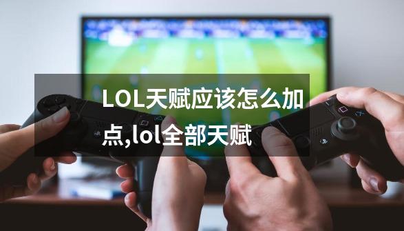 LOL天赋应该怎么加点,lol全部天赋-第1张-游戏信息-娜宝网