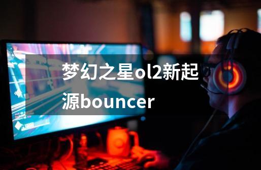 梦幻之星ol2新起源bouncer-第1张-游戏信息-娜宝网