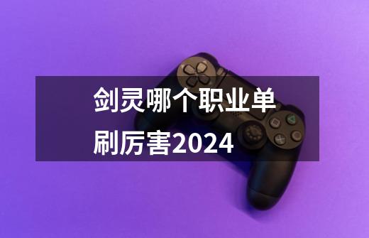 剑灵哪个职业单刷厉害2024-第1张-游戏信息-娜宝网