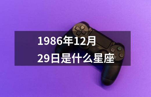 1986年12月29日是什么星座-第1张-游戏信息-娜宝网