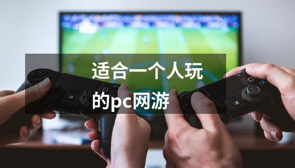 适合一个人玩的pc网游-第1张-游戏信息-娜宝网