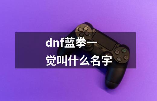 dnf蓝拳一觉叫什么名字-第1张-游戏信息-娜宝网