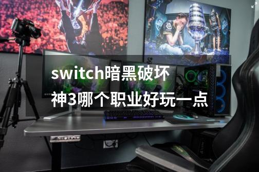 switch暗黑破坏神3哪个职业好玩一点-第1张-游戏信息-娜宝网