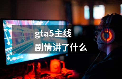 gta5主线剧情讲了什么-第1张-游戏信息-娜宝网