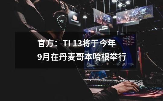 官方：TI 13将于今年9月在丹麦哥本哈根举行-第1张-游戏信息-娜宝网