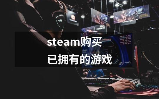 steam购买已拥有的游戏-第1张-游戏信息-娜宝网