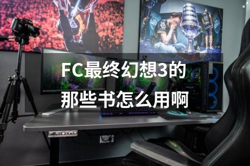 FC最终幻想3的那些书怎么用啊-第1张-游戏信息-娜宝网