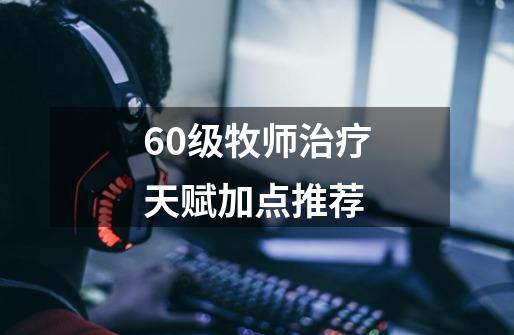 60级牧师治疗天赋加点推荐-第1张-游戏信息-娜宝网